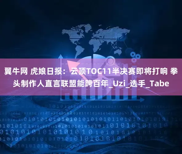 翼牛网 虎娘日报：云顶TOC11半决赛即将打响 拳头制作人直言联盟能跨百年_Uzi_选手_Tabe