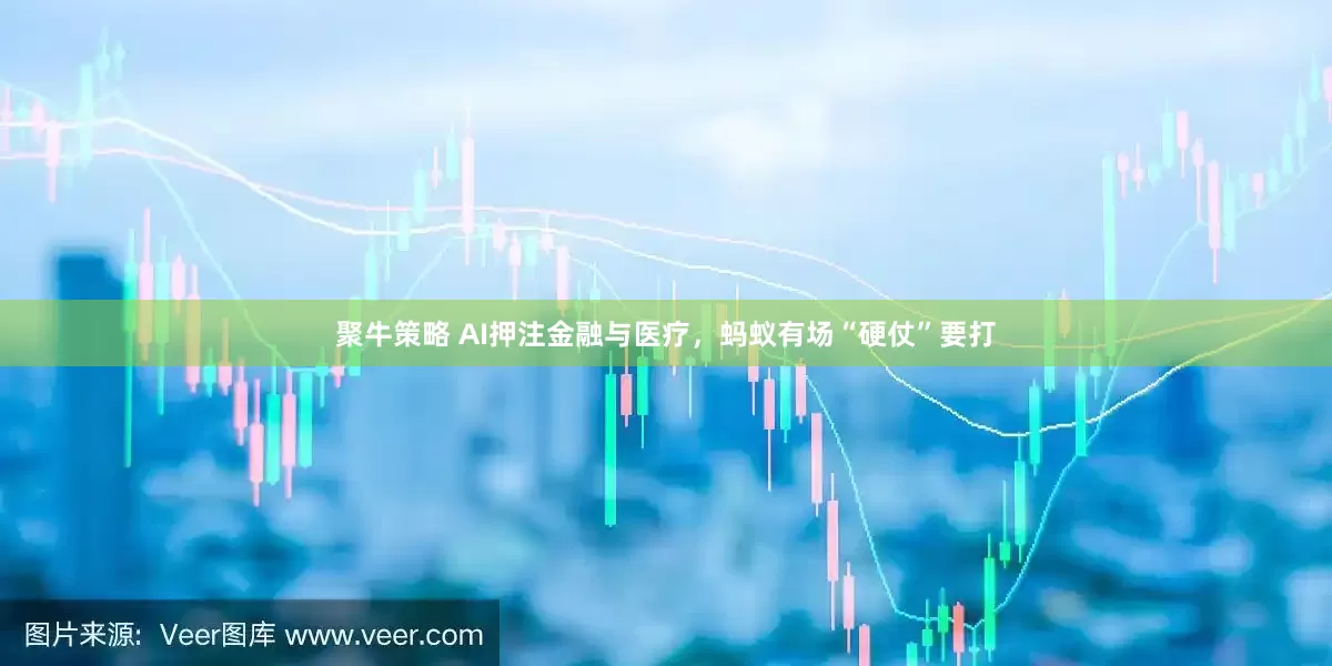 聚牛策略 AI押注金融与医疗，蚂蚁有场“硬仗”要打