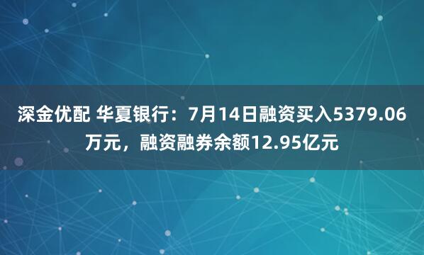 深金优配 华夏银行：7月14日融资买入5379.06万元，融资融券余额12.95亿元