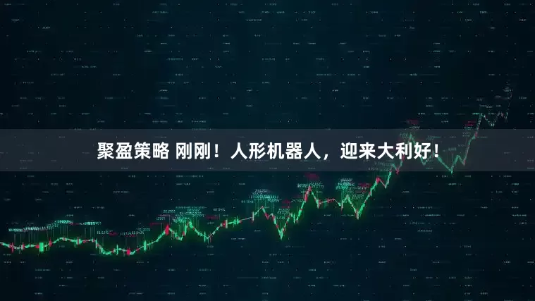 聚盈策略 刚刚！人形机器人，迎来大利好！