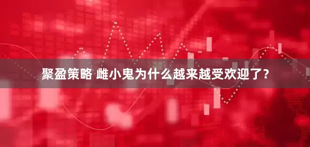 聚盈策略 雌小鬼为什么越来越受欢迎了？