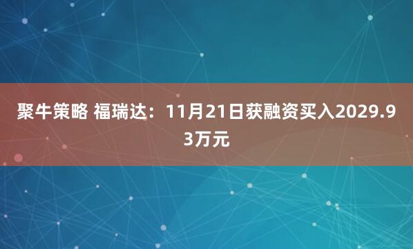 聚牛策略 福瑞达：11月21日获融资买入2029.93万元