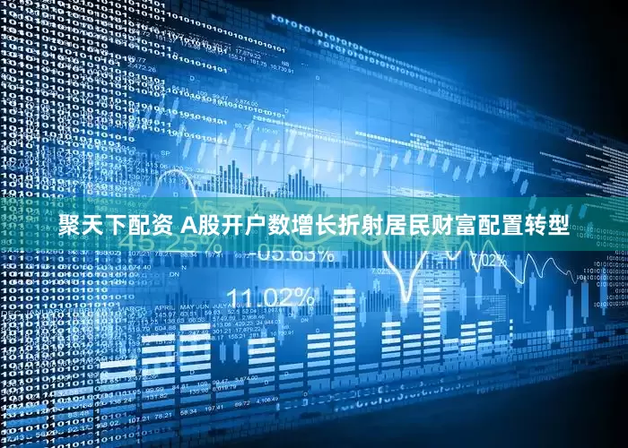 聚天下配资 A股开户数增长折射居民财富配置转型