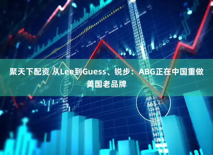 聚天下配资 从Lee到Guess、锐步：ABG正在中国重做美国老品牌